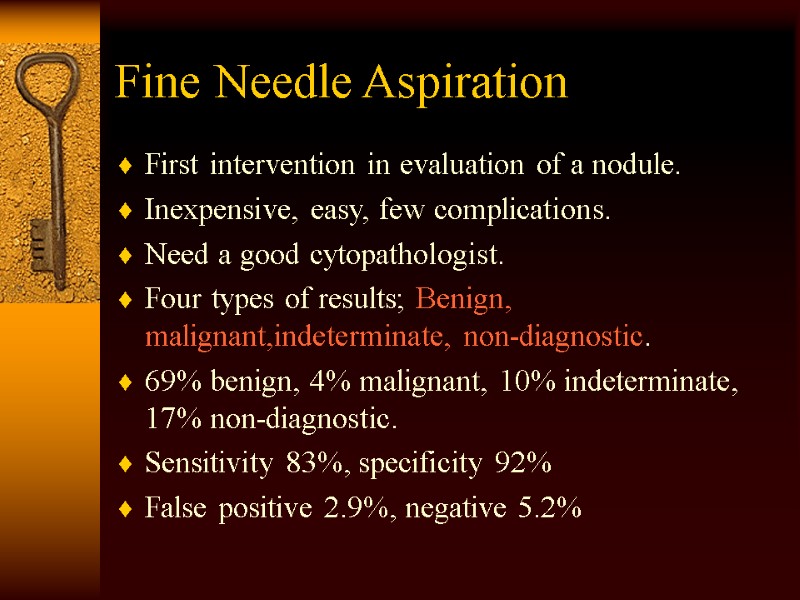 Fine Needle Aspiration First intervention in evaluation of a nodule. Inexpensive, easy, few complications.